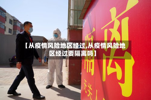 【从疫情风险地区经过,从疫情风险地区经过要隔离吗】-第1张图片