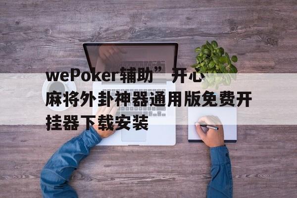 wePoker辅助”开心麻将外卦神器通用版免费开挂器下载安装